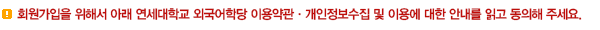 회원가입을 위해서 아래 연세대학교 외국어학당 이용약관 · 개인정보 수집 및 이용에 대한 안내를 읽고 동의해 주세요.